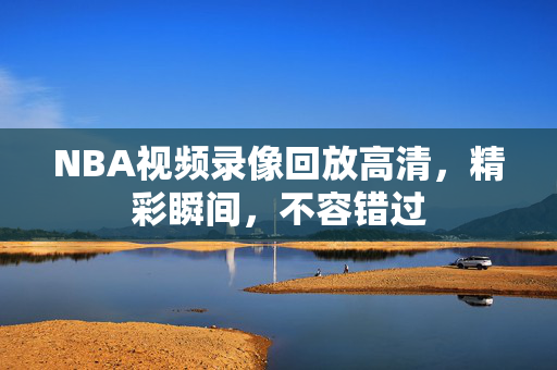 NBA视频录像回放高清，精彩瞬间，不容错过