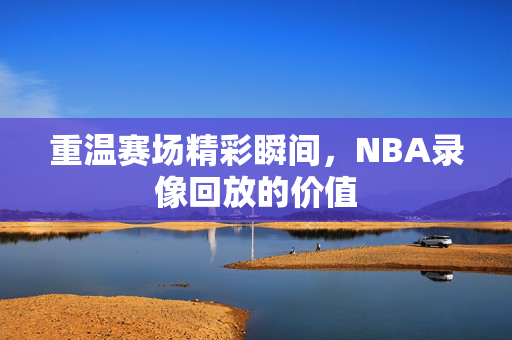 重温赛场精彩瞬间，NBA录像回放的价值