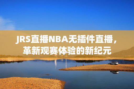 JRS直播NBA无插件直播，革新观赛体验的新纪元