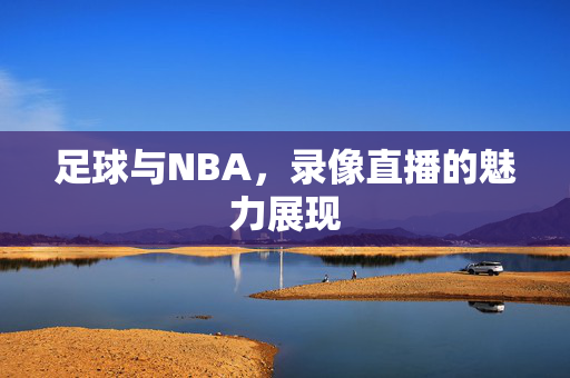 足球与NBA，录像直播的魅力展现