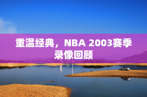 重温经典，NBA 2003赛季录像回顾