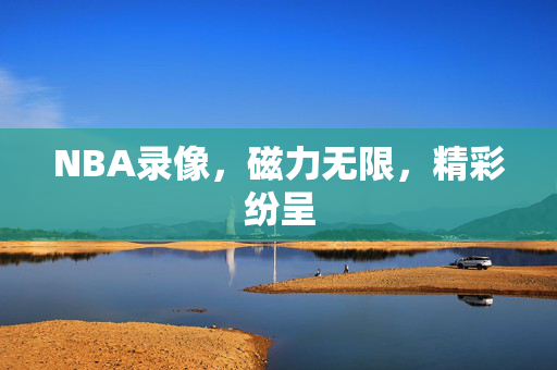 NBA录像,磁力无限,精彩纷呈