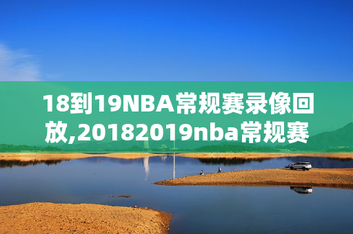 18到19NBA常规赛录像回放,20182019nba常规赛视频回放
