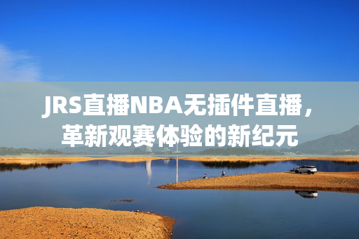 JRS直播NBA无插件直播，革新观赛体验的新纪元