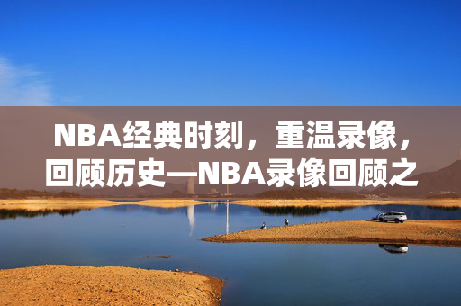 NBA经典时刻，重温录像，回顾历史—NBA录像回顾之1997年