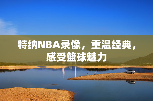 特纳NBA录像，重温经典，感受篮球魅力