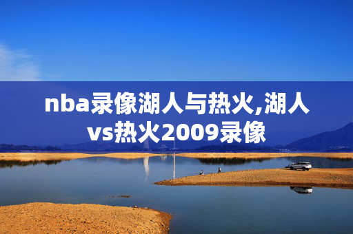 nba录像湖人与热火,湖人vs热火2009录像