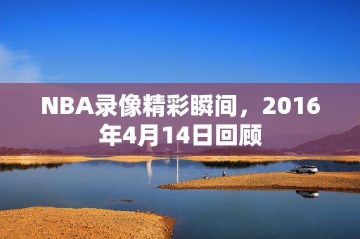 NBA录像精彩瞬间，2016年4月14日回顾