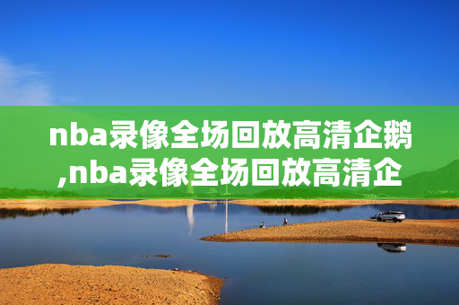 nba录像全场回放高清企鹅,nba录像全场回放高清企鹅视频
