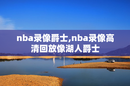 nba录像爵士,nba录像高清回放像湖人爵士