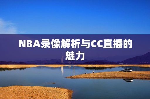 NBA录像解析与CC直播的魅力