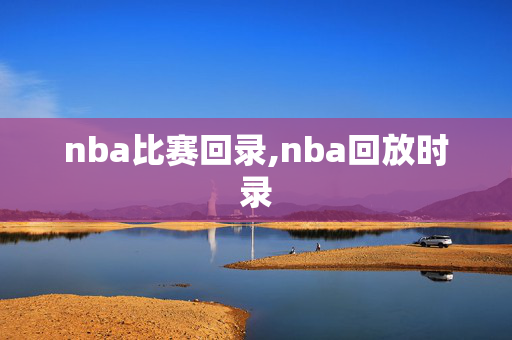 nba比赛回录,nba回放时录