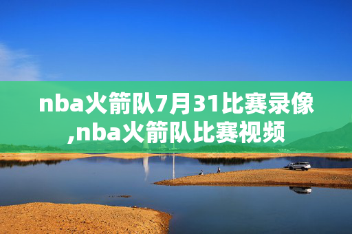 nba火箭队7月31比赛录像,nba火箭队比赛视频