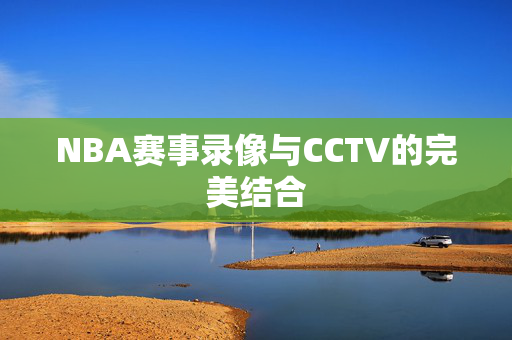 NBA赛事录像与CCTV的完美结合