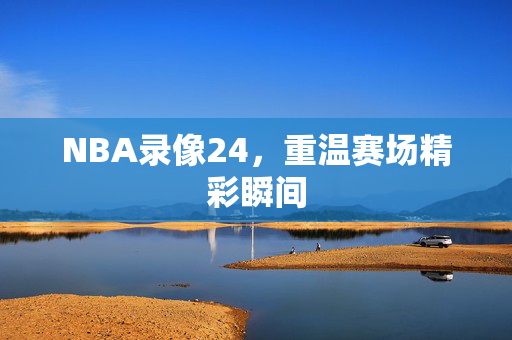NBA录像24，重温赛场精彩瞬间
