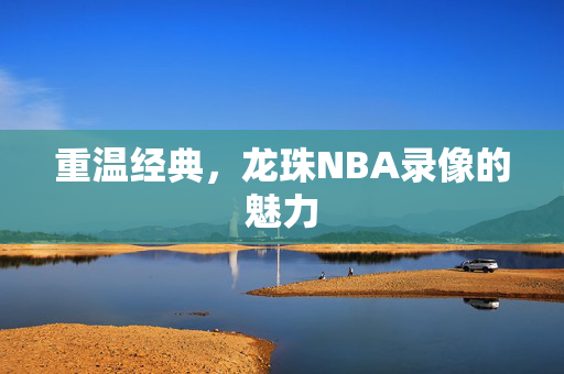 重温经典，龙珠NBA录像的魅力