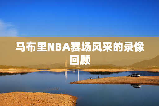 马布里NBA赛场风采的录像回顾