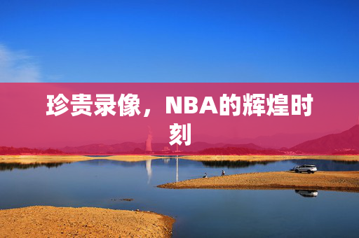珍贵录像，NBA的辉煌时刻