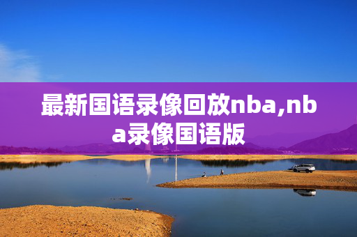 最新国语录像回放nba,nba录像国语版
