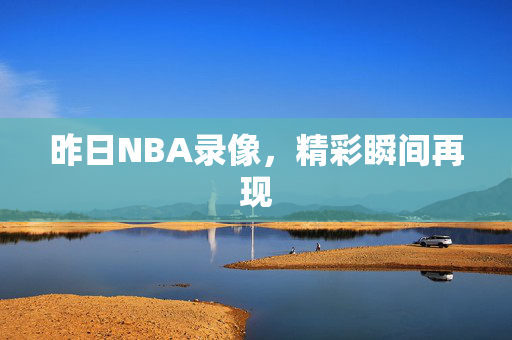 昨日NBA录像，精彩瞬间再现