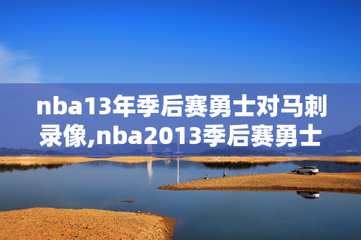 nba13年季后赛勇士对马刺录像,nba2013季后赛勇士vs马刺