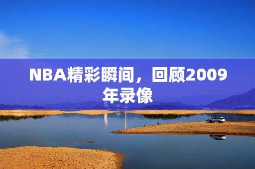 NBA精彩瞬间，回顾2009年录像