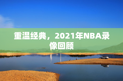 重温经典，2021年NBA录像回顾