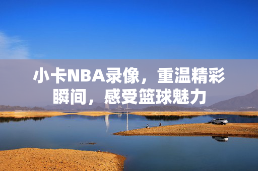 小卡NBA录像，重温精彩瞬间，感受篮球魅力