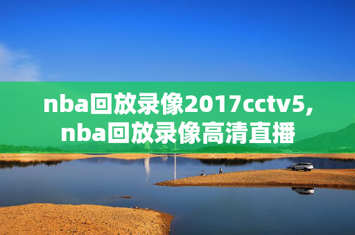 nba回放录像2017cctv5,nba回放录像高清直播