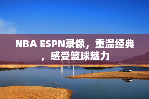 NBA ESPN录像，重温经典，感受篮球魅力