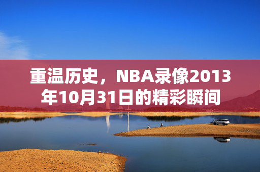 重温历史，NBA录像2013年10月31日的精彩瞬间