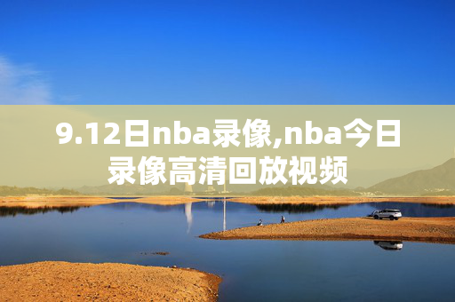 9.12日nba录像,nba今日录像高清回放视频