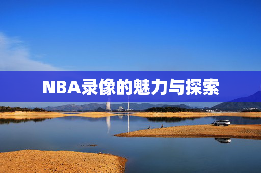 NBA录像的魅力与探索