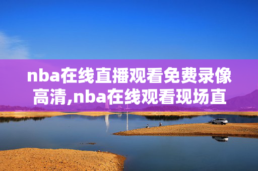nba在线直播观看免费录像高清,nba在线观看现场直播