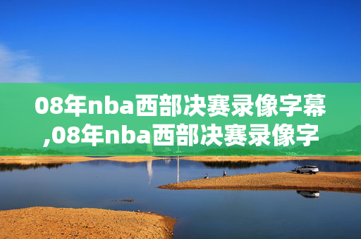 08年nba西部决赛录像字幕,08年nba西部决赛录像字幕是什么