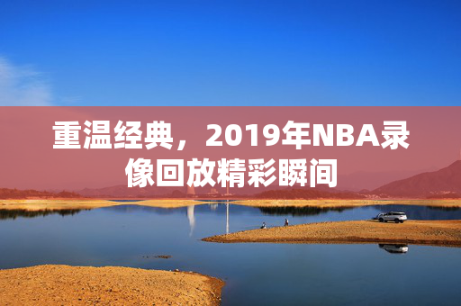 重温经典，2019年NBA录像回放精彩瞬间