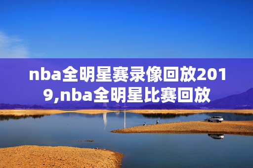 nba全明星赛录像回放2019,nba全明星比赛回放