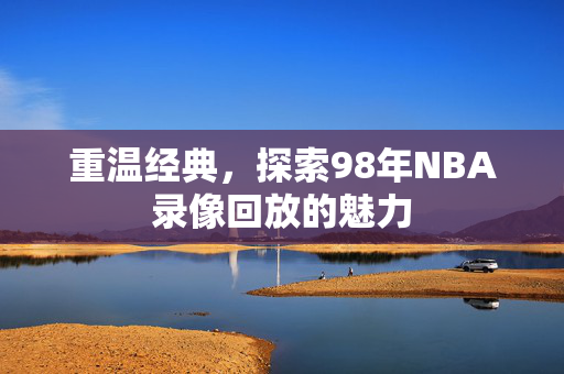 重温经典，探索98年NBA录像回放的魅力