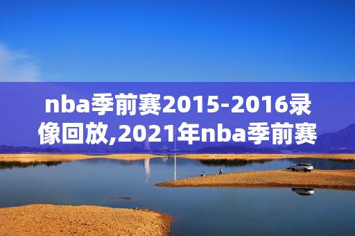 nba季前赛2015-2016录像回放,2021年nba季前赛录像回放