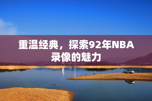 重温经典，探索92年NBA录像的魅力