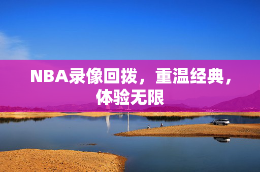 NBA录像回拨，重温经典，体验无限