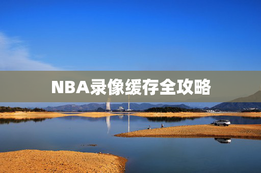 NBA录像缓存全攻略