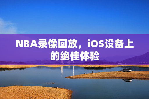 NBA录像回放，iOS设备上的绝佳体验