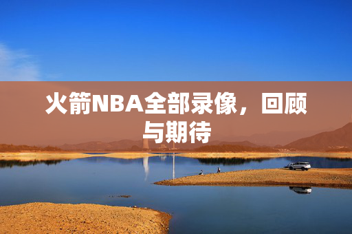 火箭NBA全部录像,回顾与期待