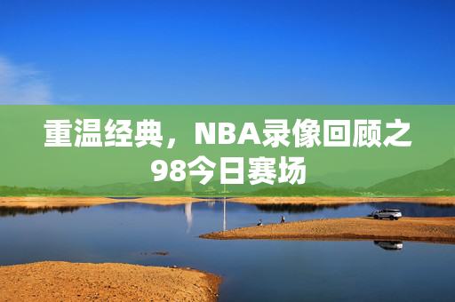 重温经典，NBA录像回顾之98今日赛场