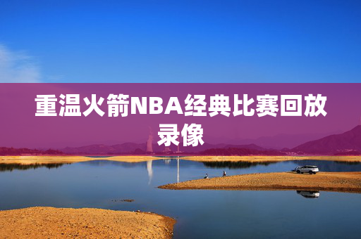 重温火箭NBA经典比赛回放录像