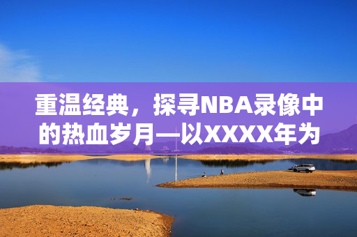 重温经典，探寻NBA录像中的热血岁月—以XXXX年为例