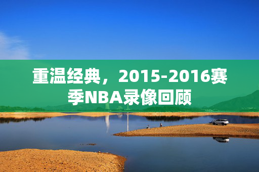 重温经典,2015-2016赛季NBA录像回顾