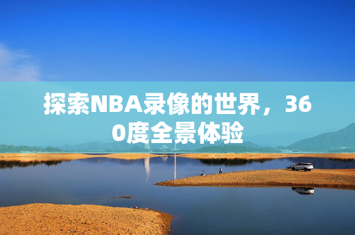 探索NBA录像的世界,360度全景体验