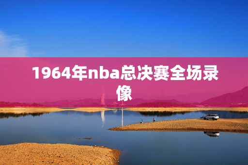 1964年nba总决赛全场录像